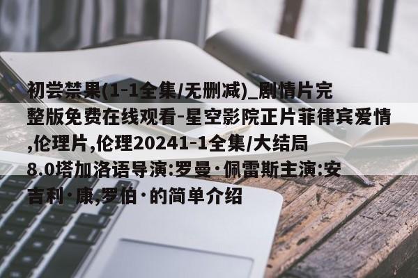 初尝禁果(1-1全集/无删减)_剧情片完整版免费在线观看-星空影院正片菲律宾爱情,伦理片,伦理20241-1全集/大结局8.0塔加洛语导演:罗曼·佩雷斯主演:安吉利·康,罗伯·的简单介绍