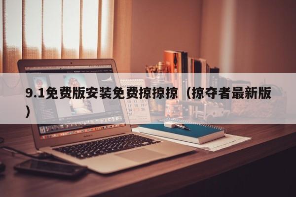 9.1免费版安装免费掠掠掠(掠夺者最新版)