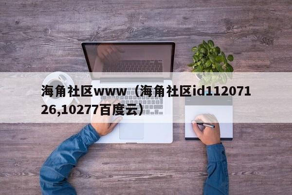 海角社区www(海角社区id11207126,10277百度云)