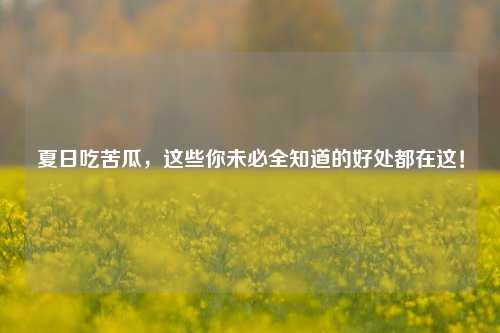 夏日吃苦瓜,这些你未必全知道的好处都在这!
