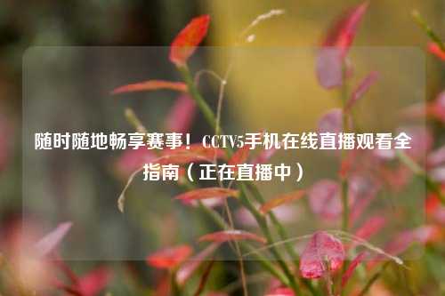 随时随地畅享赛事!CCTV5手机在线直播观看全指南(正在直播中)
