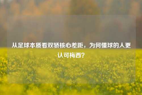 从足球本质看双骄核心差距,为何懂球的人更认可梅西?