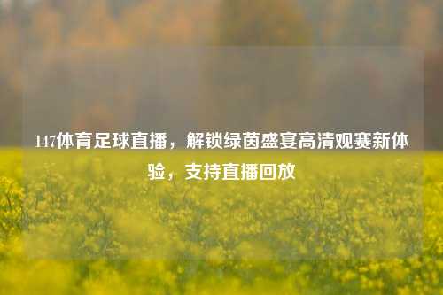 147体育足球直播,解锁绿茵盛宴高清观赛新体验,支持直播回放