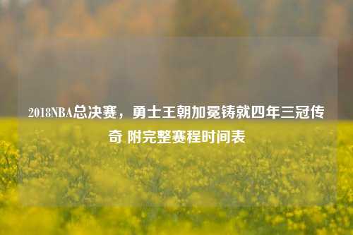 2018NBA总决赛，勇士王朝加冕铸就四年三冠传奇 附完整赛程时间表