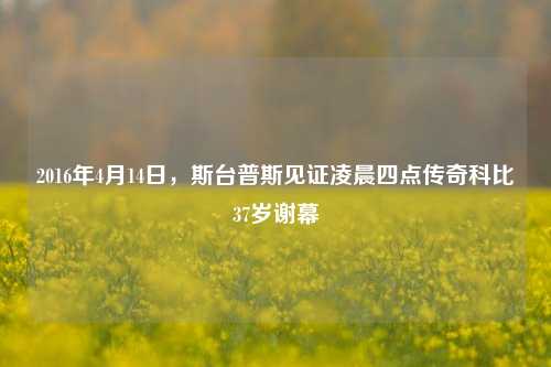 2016年4月14日，斯台普斯见证凌晨四点传奇科比37岁谢幕