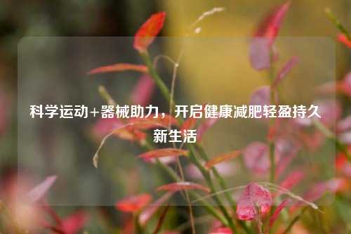 科学运动+器械助力，开启健康减肥轻盈持久新生活