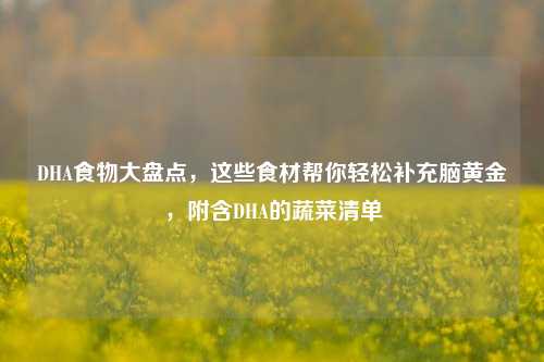 DHA食物大盘点，这些食材帮你轻松补充脑黄金，附含DHA的蔬菜清单