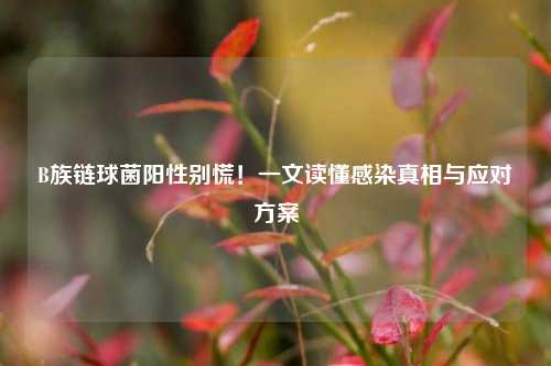 B族链球菌阳性别慌！一文读懂感染真相与应对方案