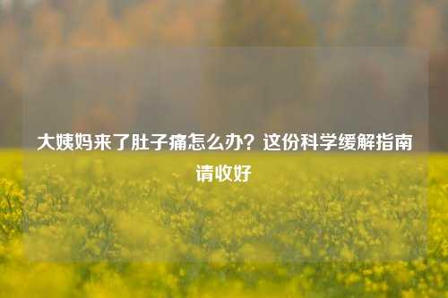 大姨妈来了肚子痛怎么办？这份科学缓解指南请收好