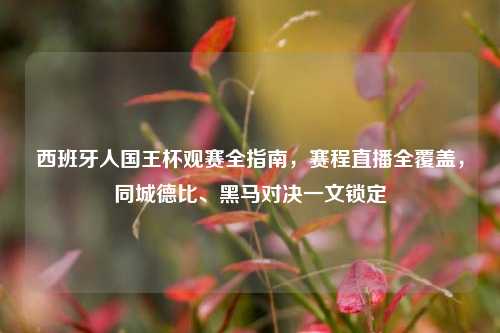 西班牙人国王杯观赛全指南,赛程直播全覆盖,同城德比、黑马对决一文锁定