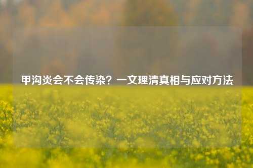 甲沟炎会不会传染？一文理清真相与应对方法