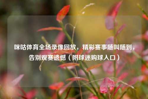 咪咕体育全场录像回放，精彩赛事随叫随到，告别观赛遗憾（附球迷购球入口）