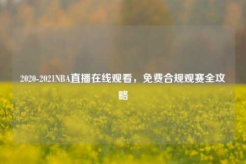 2020-2021NBA直播在线观看，免费合规观赛全攻略