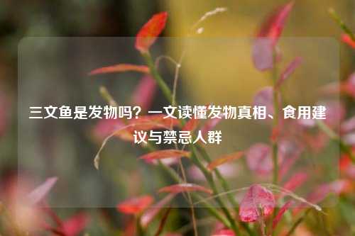 三文鱼是发物吗？一文读懂发物真相、食用建议与禁忌人群
