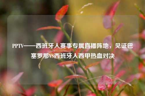 PPTV——西班牙人赛事专属直播阵地，见证巴塞罗那VS西班牙人西甲热血对决