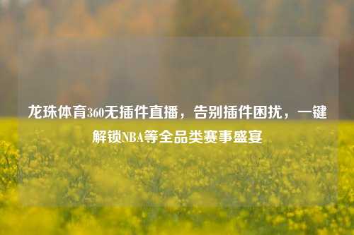 龙珠体育360无插件直播，告别插件困扰，一键解锁NBA等全品类赛事盛宴