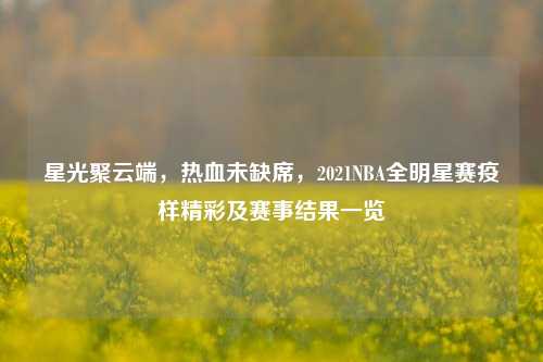 星光聚云端，热血未缺席，2021NBA全明星赛疫样精彩及赛事结果一览