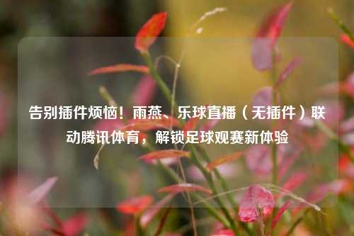 告别插件烦恼！雨燕、乐球直播（无插件）联动腾讯体育，解锁足球观赛新体验