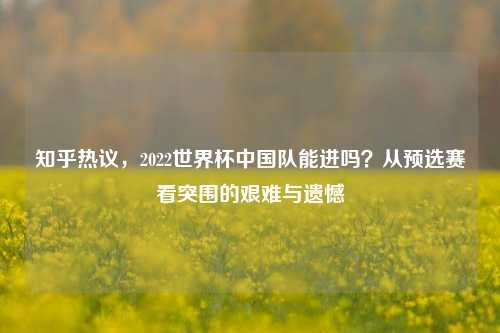 知乎热议，2022世界杯中国队能进吗？从预选赛看突围的艰难与遗憾