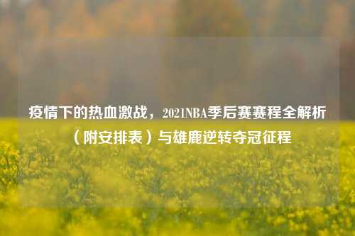 疫情下的热血激战，2021NBA季后赛赛程全解析（附安排表）与雄鹿逆转夺冠征程