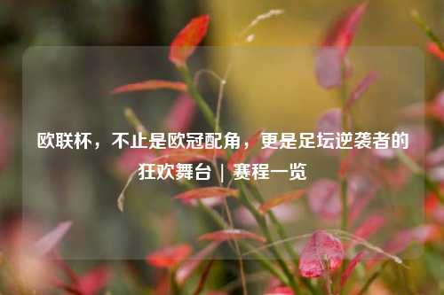 欧联杯，不止是欧冠配角，更是足坛逆袭者的狂欢舞台 | 赛程一览