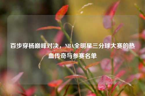 百步穿杨巅峰对决，NBA全明星三分球大赛的热血传奇与参赛名单
