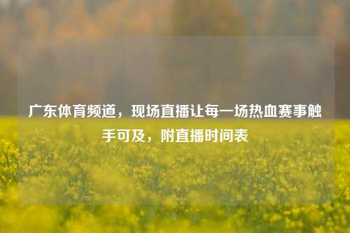 广东体育频道，现场直播让每一场热血赛事触手可及，附直播时间表