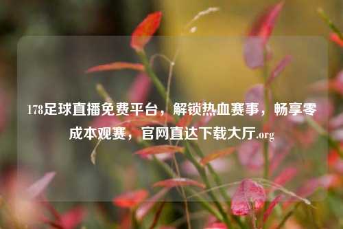 178足球直播免费平台,解锁热血赛事,畅享零成本观赛,官网直达下载大厅.org