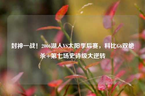 封神一战！2006湖人VS太阳季后赛，科比G6双绝杀+第七场史诗级大逆转