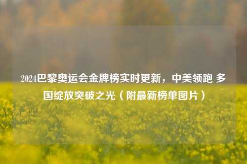 2024巴黎奥运会金牌榜实时更新，中美领跑 多国绽放突破之光（附最新榜单图片）