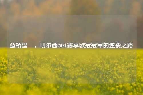 蓝桥涅槃，切尔西2021赛季欧冠冠军的逆袭之路