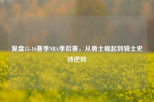 复盘15-16赛季NBA季后赛，从勇士崛起到骑士史诗逆转