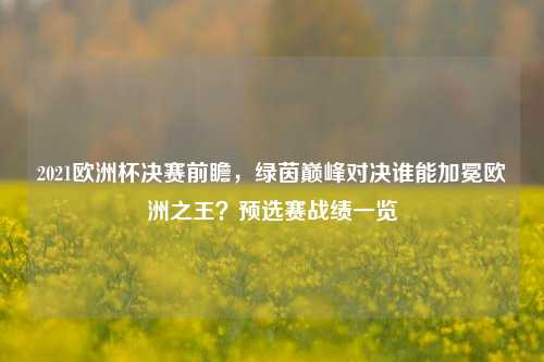 2021欧洲杯决赛前瞻，绿茵巅峰对决谁能加冕欧洲之王？预选赛战绩一览