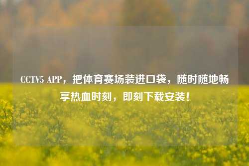 CCTV5 APP，把体育赛场装进口袋，随时随地畅享热血时刻，即刻下载安装！