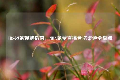 JRS必备观赛指南，NBA免费直播合法渠道全盘点