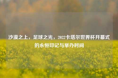 沙漠之上，足球之光，2022卡塔尔世界杯开幕式的永恒印记与举办时间