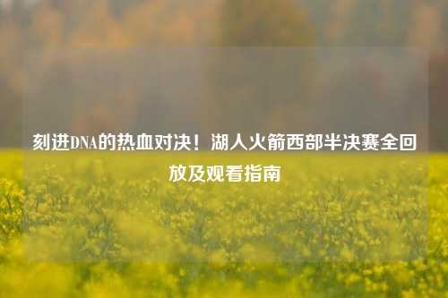 刻进DNA的热血对决！湖人火箭西部半决赛全回放及观看指南