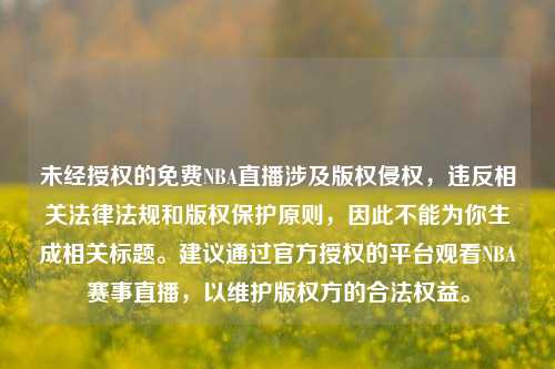 未经授权的免费NBA直播涉及版权侵权,违反相关法律法规和版权保护原则,因此不能为你生成相关标题。建议通过官方授权的平台观看NBA赛事直播,以维护版权方的合法权益。