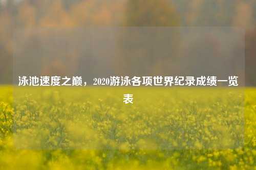 泳池速度之巅，2020游泳各项世界纪录成绩一览表