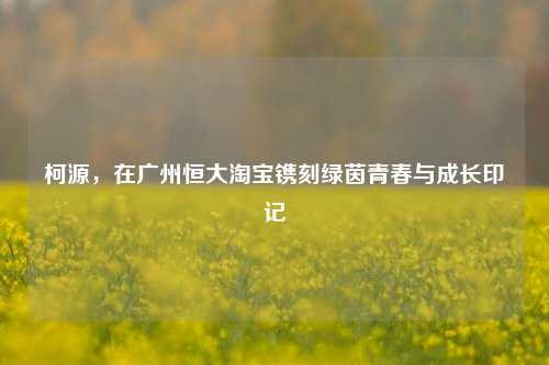 柯源，在广州恒大淘宝镌刻绿茵青春与成长印记