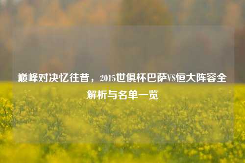 巅峰对决忆往昔，2015世俱杯巴萨VS恒大阵容全解析与名单一览