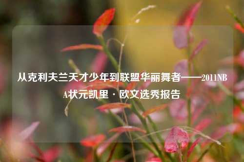 从克利夫兰天才少年到联盟华丽舞者——2011NBA状元凯里·欧文选秀报告
