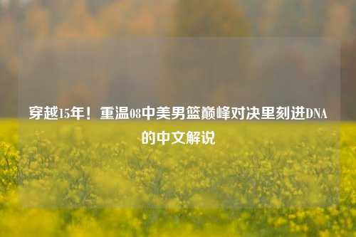 穿越15年！重温08中美男篮巅峰对决里刻进DNA的中文解说