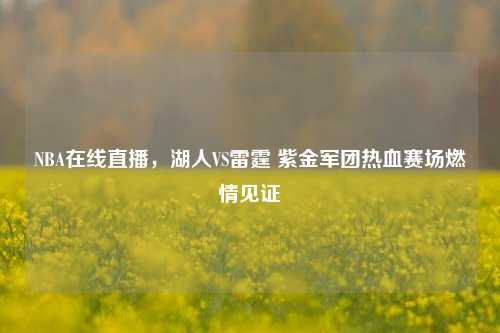 NBA在线直播，湖人VS雷霆 紫金军团热血赛场燃情见证