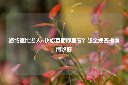 洛城德比湖人vs快船直播哪里看?超全观赛指南请收好