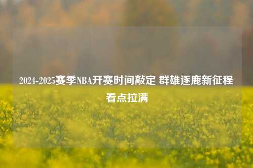 2024-2025赛季NBA开赛时间敲定 群雄逐鹿新征程看点拉满