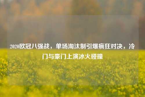 2020欧冠八强战，单场淘汰制引爆疯狂对决，冷门与豪门上演冰火碰撞