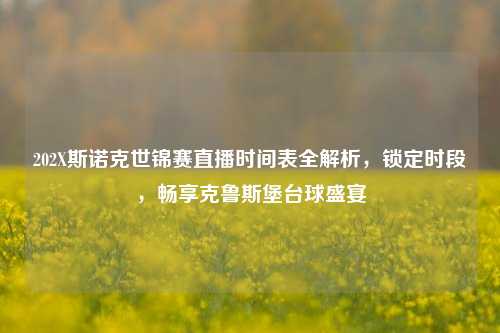 202X斯诺克世锦赛直播时间表全解析，锁定时段，畅享克鲁斯堡台球盛宴