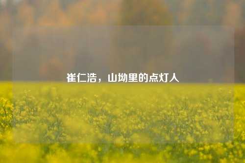 崔仁浩，山坳里的点灯人