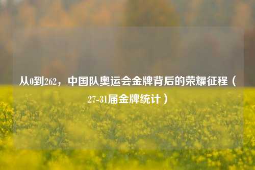 从0到262,中国队奥运会金牌背后的荣耀征程(27-31届金牌统计)